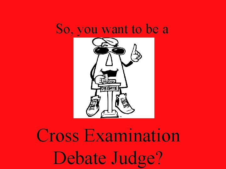 So, you want to be a Cross Examination Debate Judge? 
