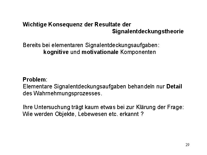 Wichtige Konsequenz der Resultate der Signalentdeckungstheorie Bereits bei elementaren Signalentdeckungsaufgaben: kognitive und motivationale Komponenten