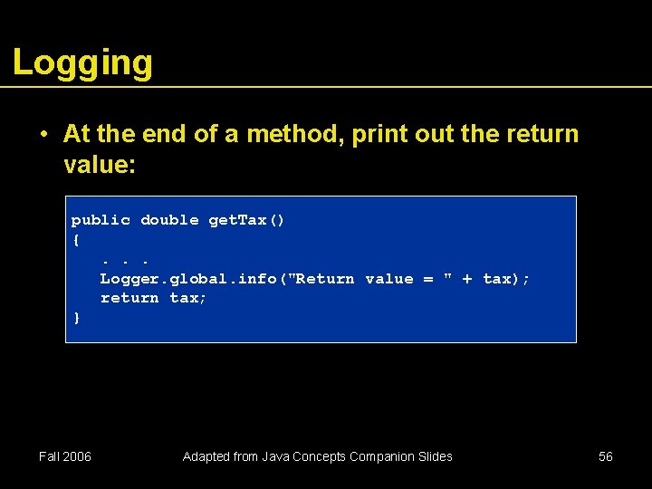 Logging • At the end of a method, print out the return value: public