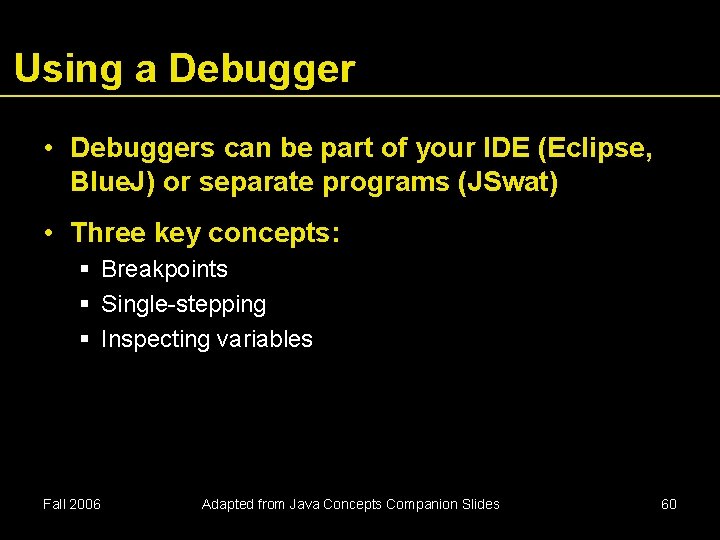 Using a Debugger • Debuggers can be part of your IDE (Eclipse, Blue. J)