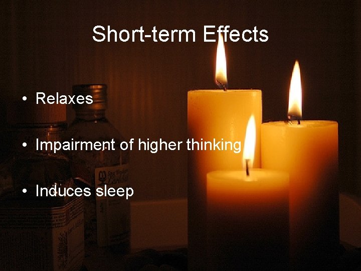 Short-term Effects • Relaxes • Impairment of higher thinking • Induces sleep 