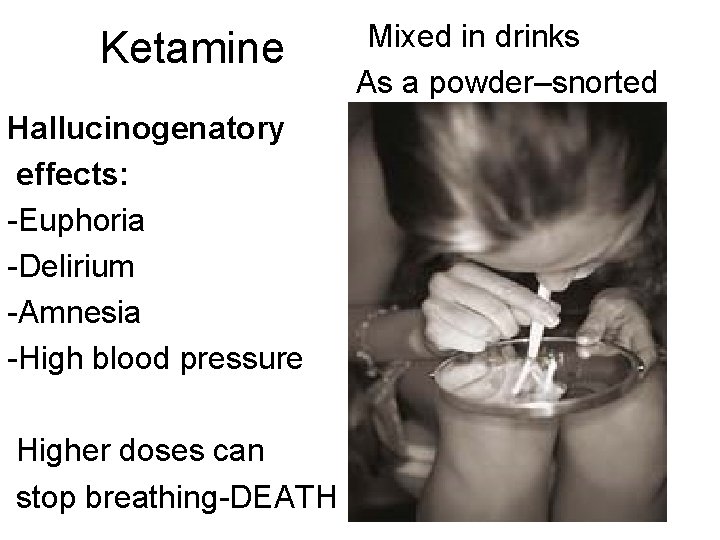 Ketamine Hallucinogenatory effects: -Euphoria -Delirium -Amnesia -High blood pressure Higher doses can stop breathing-DEATH