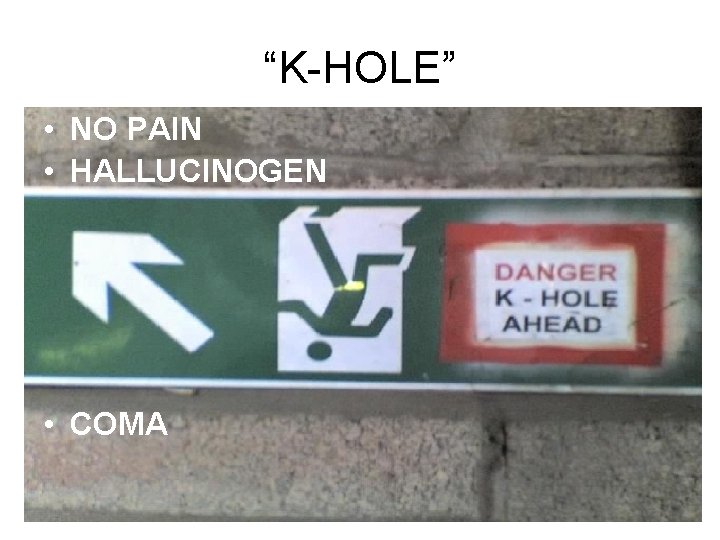 “K-HOLE” • NO PAIN • HALLUCINOGEN • COMA 
