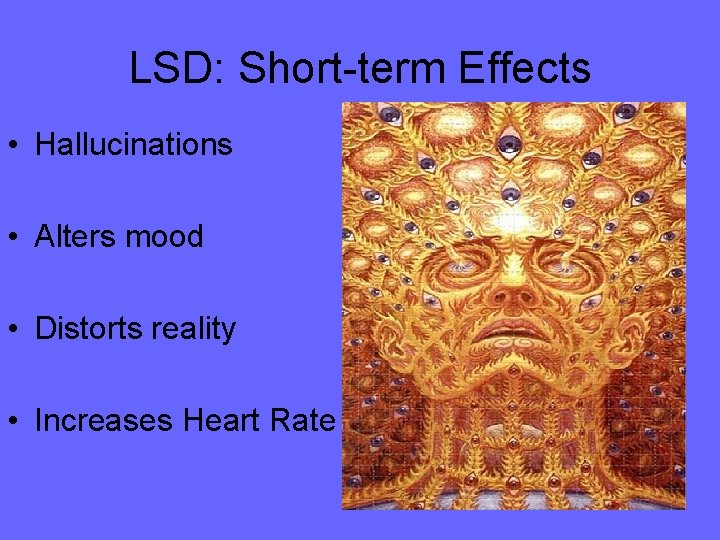 LSD: Short-term Effects • Hallucinations • Alters mood • Distorts reality • Increases Heart