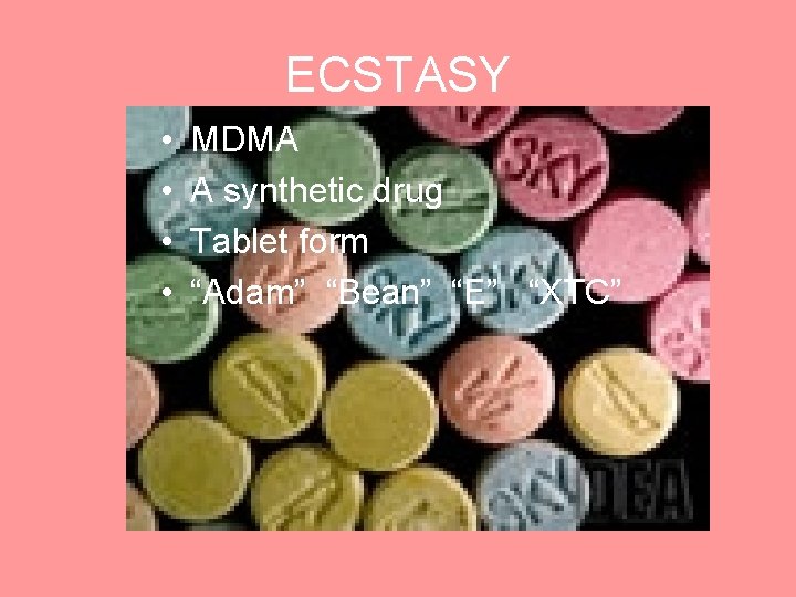 ECSTASY • • MDMA A synthetic drug Tablet form “Adam” “Bean” “E” “XTC” 