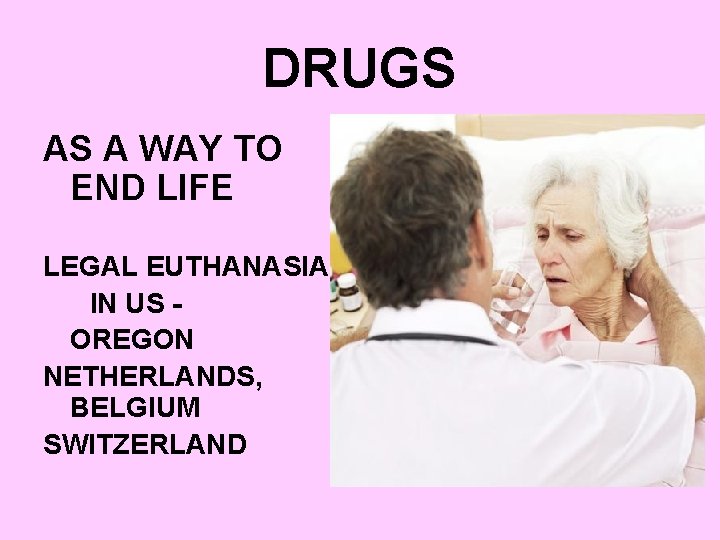 DRUGS AS A WAY TO END LIFE LEGAL EUTHANASIA: IN US OREGON NETHERLANDS, BELGIUM