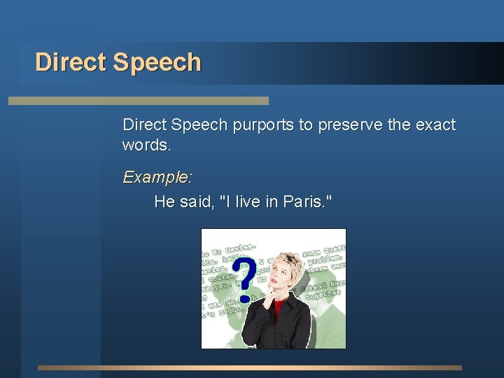 Direct Speech purports to preserve the exact words. Example: He said, "I live in