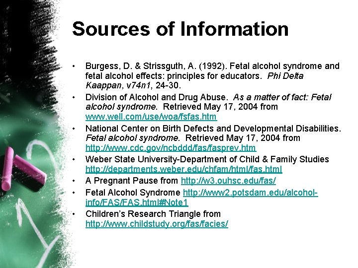 Sources of Information • • Burgess, D. & Strissguth, A. (1992). Fetal alcohol syndrome