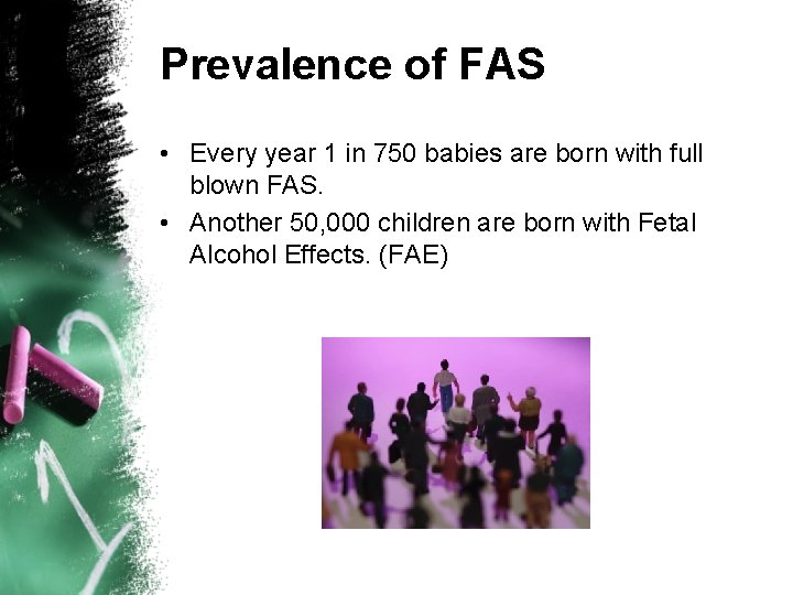 Prevalence of FAS • Every year 1 in 750 babies are born with full