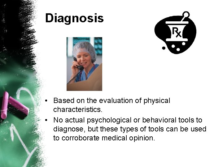 Diagnosis • Based on the evaluation of physical characteristics. • No actual psychological or