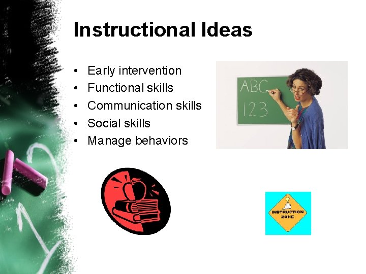 Instructional Ideas • • • Early intervention Functional skills Communication skills Social skills Manage