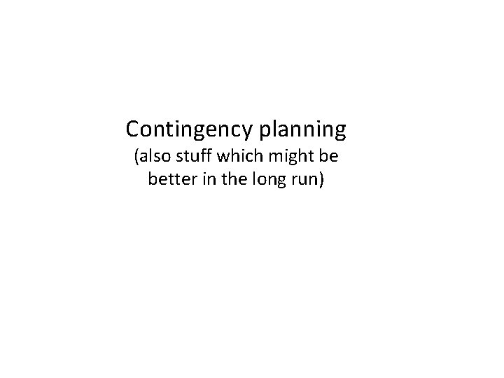 Contingency planning (also stuff which might be better in the long run) 