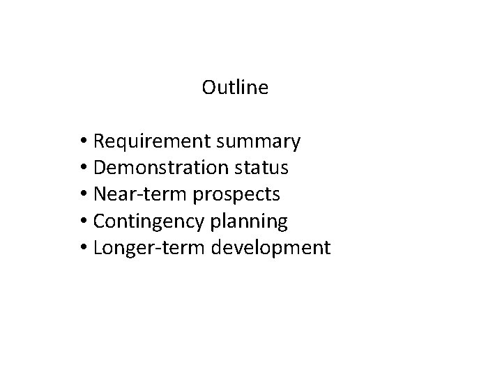 Outline • Requirement summary • Demonstration status • Near-term prospects • Contingency planning •