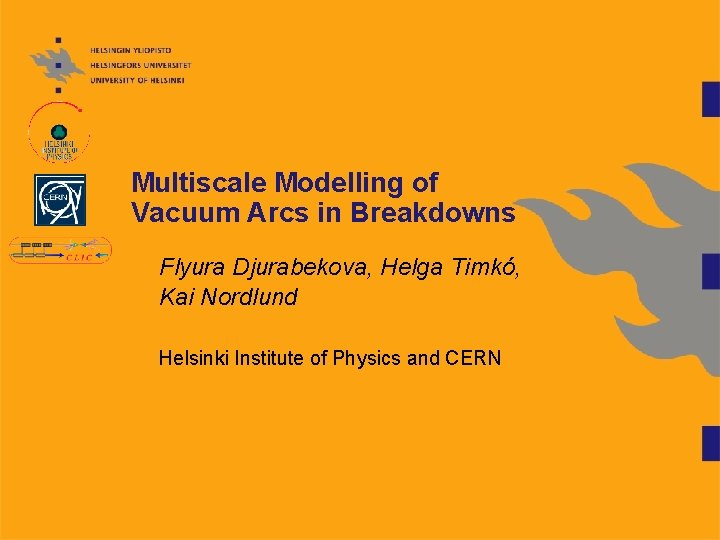 Multiscale Modelling of Vacuum Arcs in Breakdowns Flyura Djurabekova, Helga Timkó, Kai Nordlund Helsinki