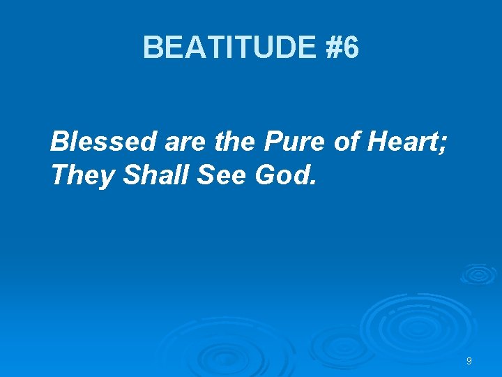 BEATITUDE #6 Blessed are the Pure of Heart; They Shall See God. 9 