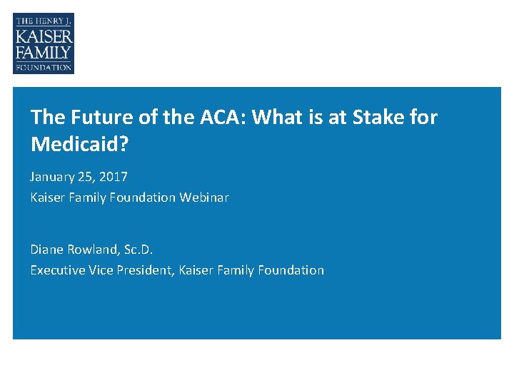 The Future of the ACA: What is at Stake for Medicaid? January 25, 2017