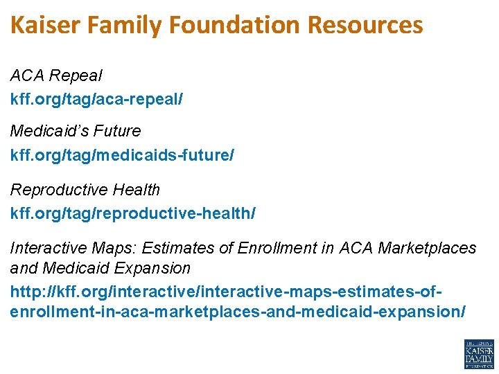 Kaiser Family Foundation Resources ACA Repeal kff. org/tag/aca-repeal/ Medicaid’s Future kff. org/tag/medicaids-future/ Reproductive Health