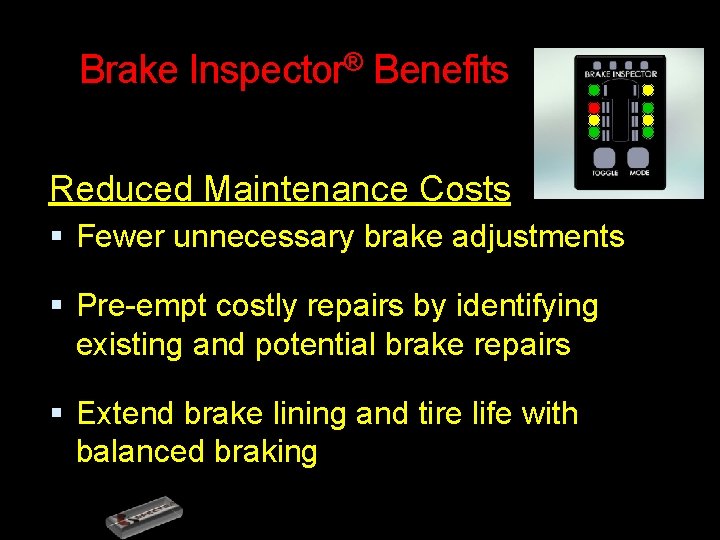 Brake Inspector® Benefits Reduced Maintenance Costs Fewer unnecessary brake adjustments Pre-empt costly repairs by