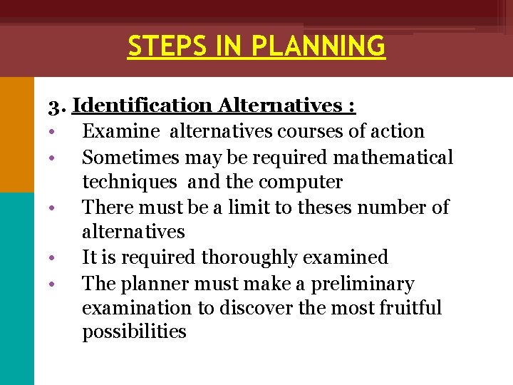 STEPS IN PLANNING 3. Identification Alternatives : • Examine alternatives courses of action •