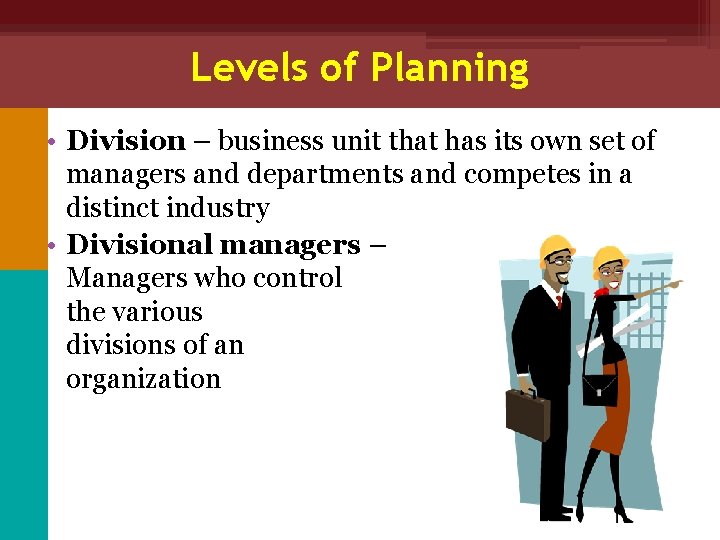 Levels of Planning • Division – business unit that has its own set of