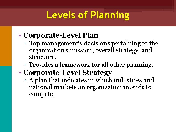 Levels of Planning • Corporate-Level Plan ▫ Top management’s decisions pertaining to the organization’s