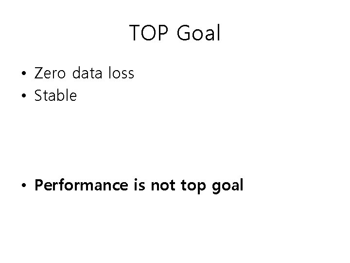 TOP Goal • Zero data loss • Stable • Performance is not top goal
