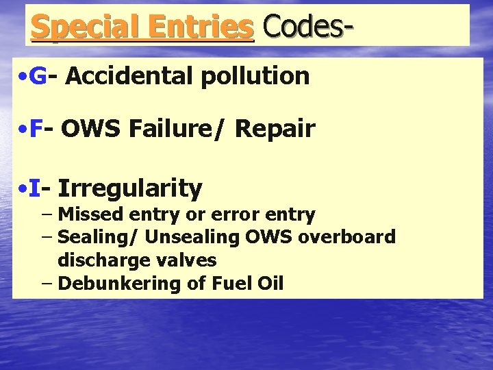 Special Entries Codes • G- Accidental pollution • F- OWS Failure/ Repair • I-