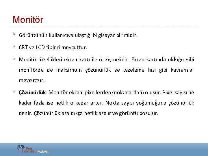 Monitör Görüntünün kullanıcıya ulaştığı bilgisayar birimidir. CRT ve LCD tipleri mevcuttur. Monitör özellikleri ekran