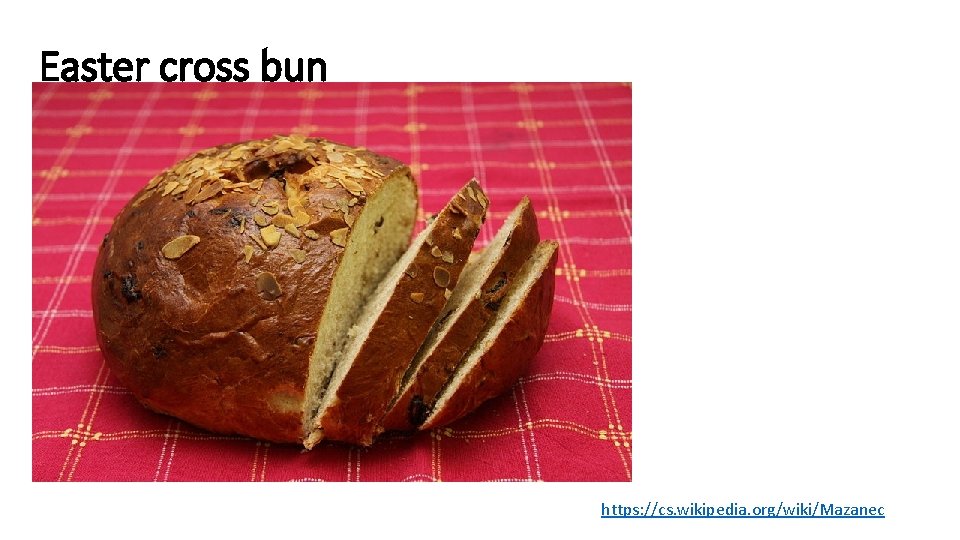 Easter cross bun • https: //cs. wikipedia. org/wiki/Mazanec 