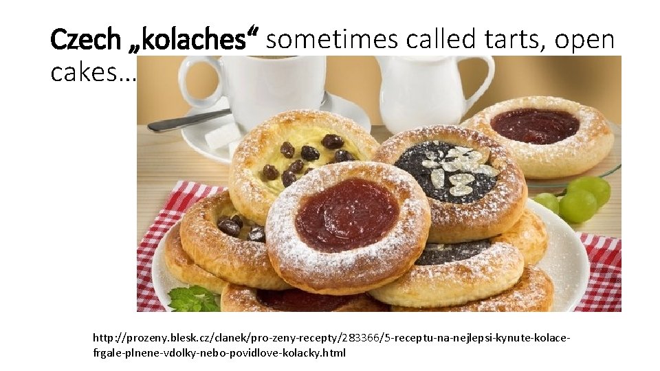 Czech „kolaches“ sometimes called tarts, open cakes… http: //prozeny. blesk. cz/clanek/pro-zeny-recepty/283366/5 -receptu-na-nejlepsi-kynute-kolacefrgale-plnene-vdolky-nebo-povidlove-kolacky. html 