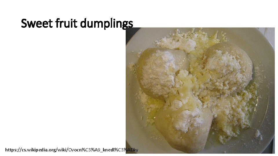 Sweet fruit dumplings https: //cs. wikipedia. org/wiki/Ovocn%C 3%A 9_knedl%C 3%ADky 