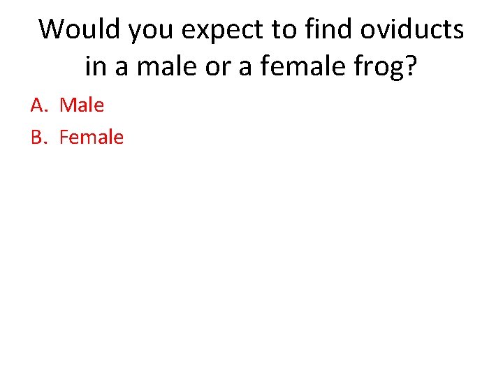 Would you expect to find oviducts in a male or a female frog? A.