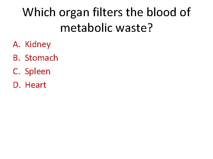 Which organ filters the blood of metabolic waste? A. B. C. D. Kidney Stomach