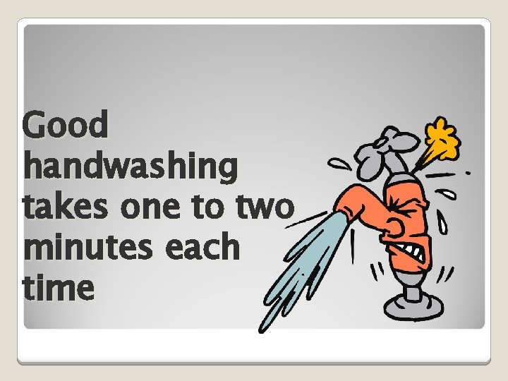 Good handwashing takes one to two minutes each time 
