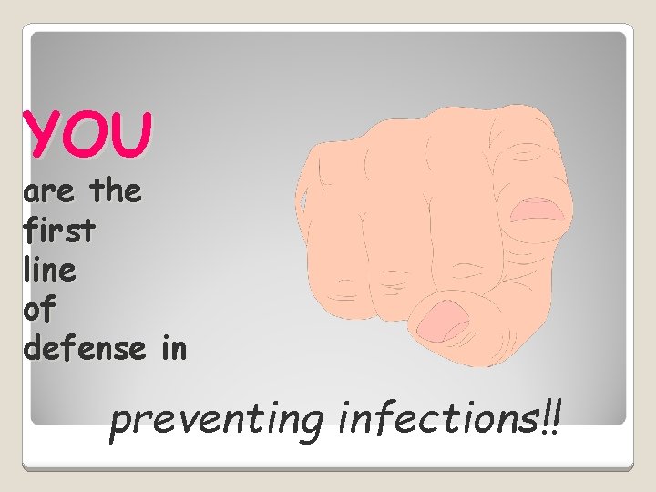 YOU are the first line of defense in preventing infections!! 