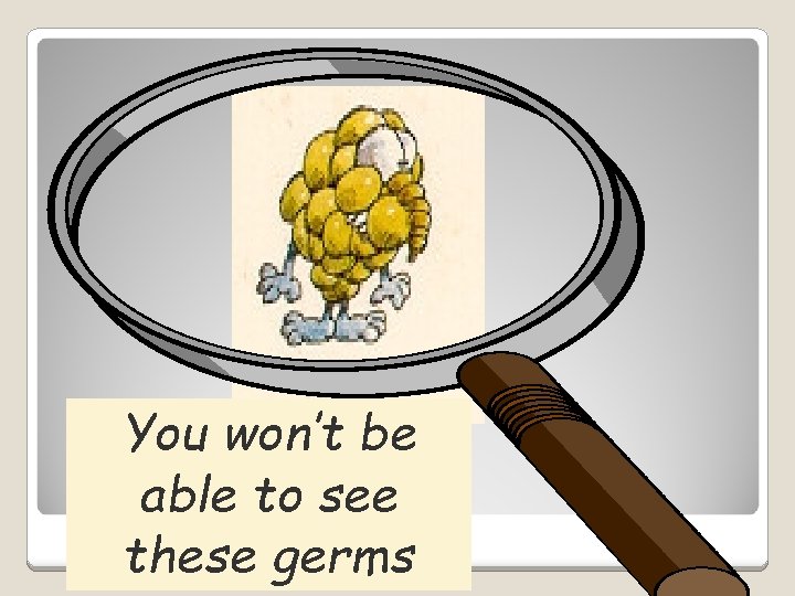 You won’t be able to see these germs 