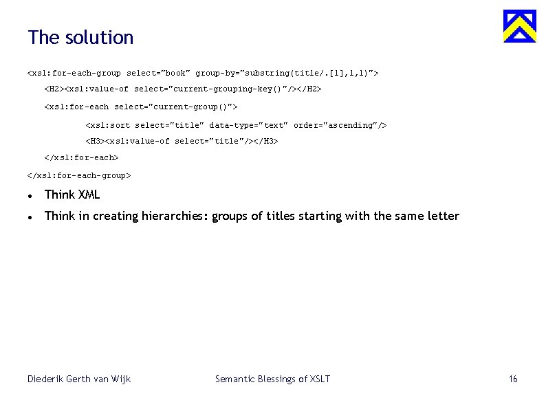 The solution <xsl: for-each-group select="book" group-by="substring(title/. [1], 1, 1)"> <H 2><xsl: value-of select="current-grouping-key()"/></H 2>