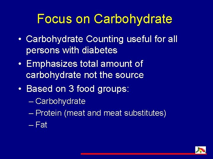 Focus on Carbohydrate • Carbohydrate Counting useful for all persons with diabetes • Emphasizes