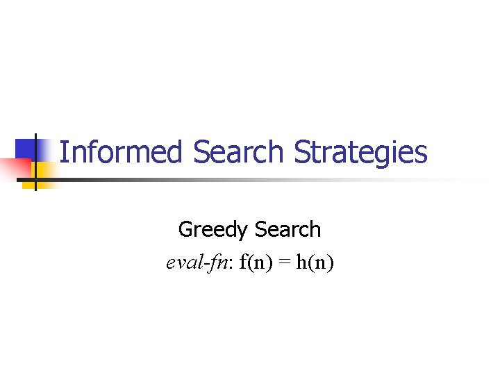 Informed Search Strategies Greedy Search eval-fn: f(n) = h(n) 