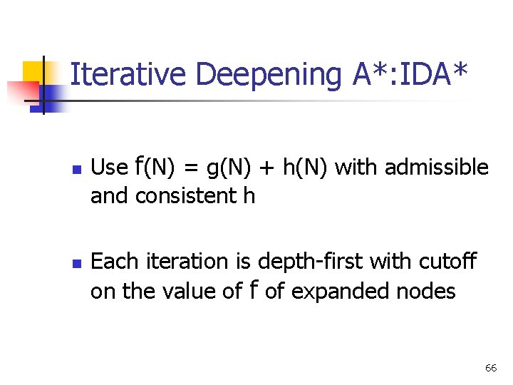 Iterative Deepening A*: IDA* n n Use f(N) = g(N) + h(N) with admissible