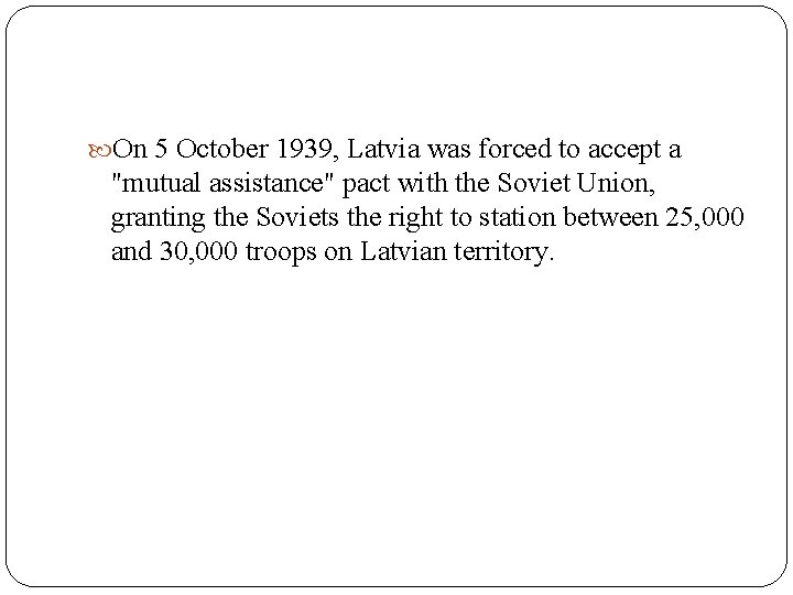  On 5 October 1939, Latvia was forced to accept a "mutual assistance" pact