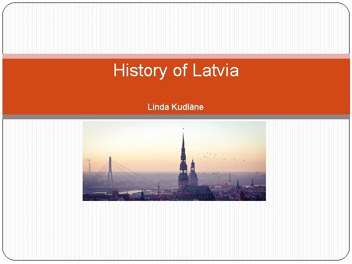 History of Latvia Linda Kudlāne 