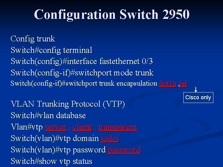 Configuration Switch 2950 Config trunk Switch#config terminal Switch(config)#interface fastethernet 0/3 Switch(config-if)#switchport mode trunk Switch(config-if)#switchport