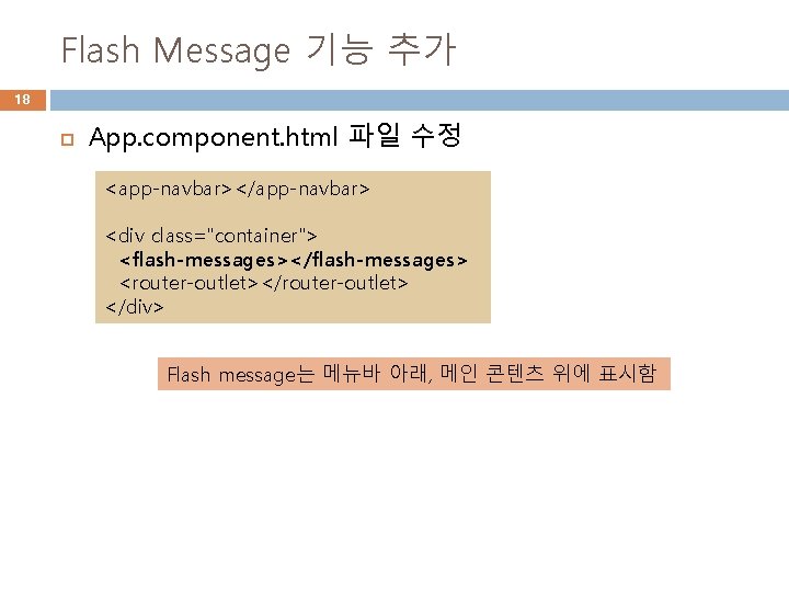 Flash Message 기능 추가 18 App. component. html 파일 수정 <app-navbar></app-navbar> <div class="container"> <flash-messages></flash-messages>