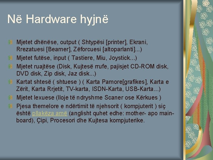 Në Hardware hyjnë Mjetet dhënëse, output ( Shtypësi [printer], Ekrani, Rrezatuesi [Beamer], Zëforcuesi [altoparlanti].