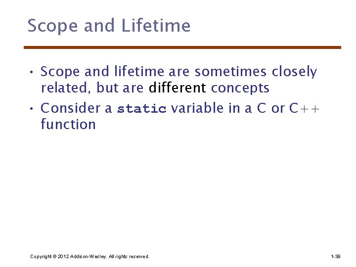 Scope and Lifetime • Scope and lifetime are sometimes closely related, but are different