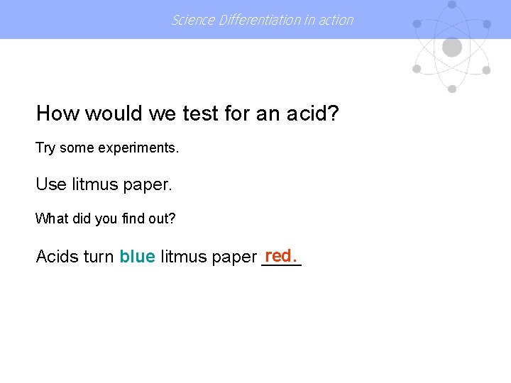 Science Differentiation in action How would we test for an acid? Try some experiments.