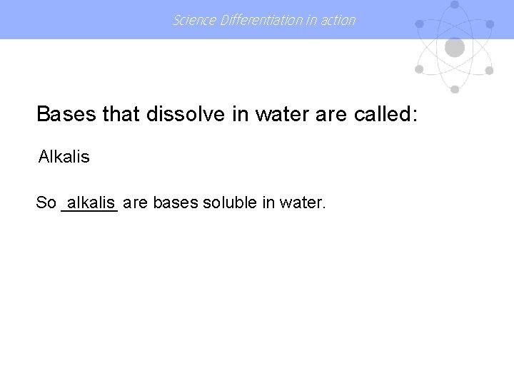 Science Differentiation in action Bases that dissolve in water are called: Alkalis So ______