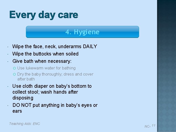 Every day care 4. Hygiene Wipe the face, neck, underarms DAILY Wipe the buttocks