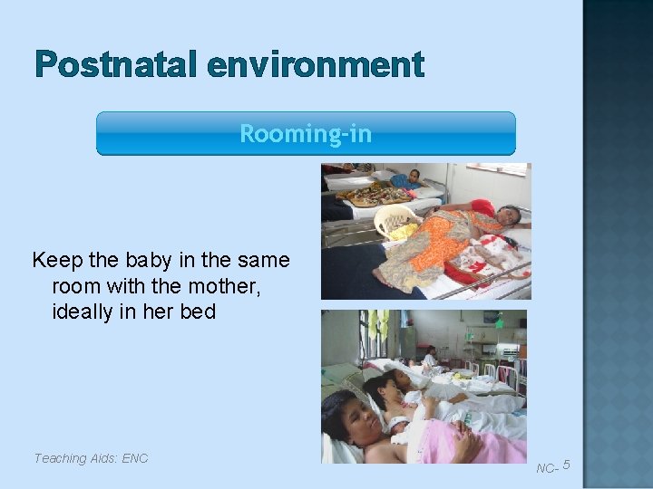 Postnatal environment Rooming-in Keep the baby in the same room with the mother, ideally